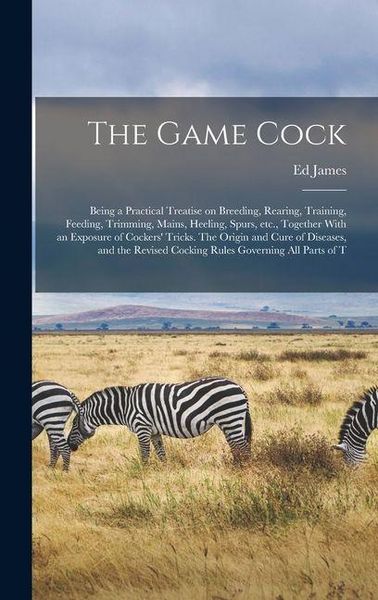 Produktbild: The Game Cock: Being a Practical Treatise on Breeding, Rearing, Training, Feeding, Trimming, Mains, Heeling, Spurs, etc., Together Wi