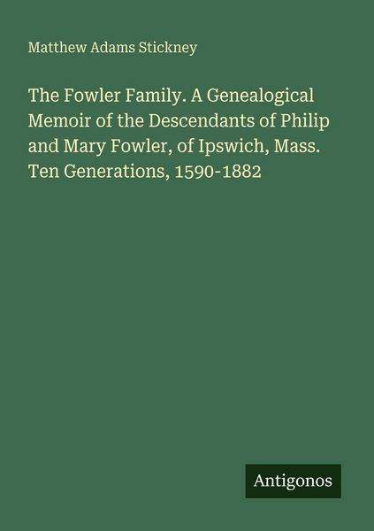 Produktbild: The Fowler Family. A Genealogical Memoir of the Descendants of Philip and Mary Fowler, of Ipswich, Mass. Ten Generations, 1590-1882