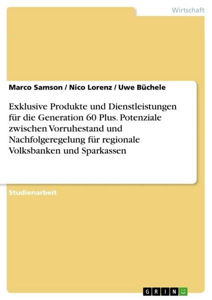 Exklusive Produkte und Dienstleistungen für die Generation 60 Plus. Potenziale zwischen Vorruhestand und Nachfolgeregelung für regionale Volksbanken