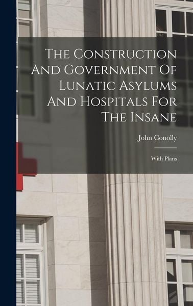 Produktbild: The Construction And Government Of Lunatic Asylums And Hospitals For The Insane