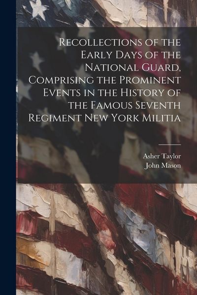 Produktbild: Recollections of the Early Days of the National Guard, Comprising the Prominent Events in the History of the Famous Seventh Regiment New York Militia