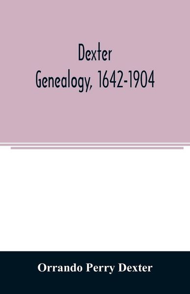 Produktbild: Dexter genealogy, 1642-1904; being a history of the descendants of Richard Dexter of Malden, Massachusetts, from the notes of John Haven Dexter and or