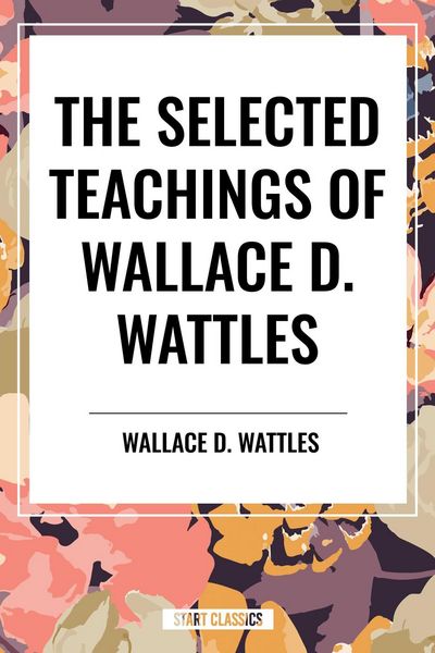 Produktbild: Selected Teachings of Wallace D. Wattles: The Science of Getting Rich, the Science of Being Well, the Science of Being Great