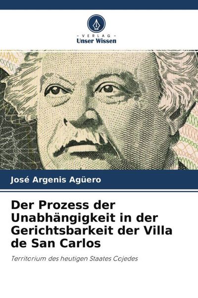Der Prozess der Unabhängigkeit in der Gerichtsbarkeit der Villa de San Carlos, Taschenbuch von José Argenis Agüero, Verlag Unser Wissen, 9786204757599