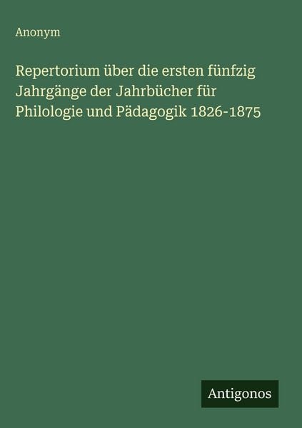 Produktbild: Repertorium &uuml;ber die ersten f&uuml;nfzig Jahrg&auml;nge der Jahrb&uuml;cher f&uuml;r Philologie und P&auml;dagogik 1826-1875