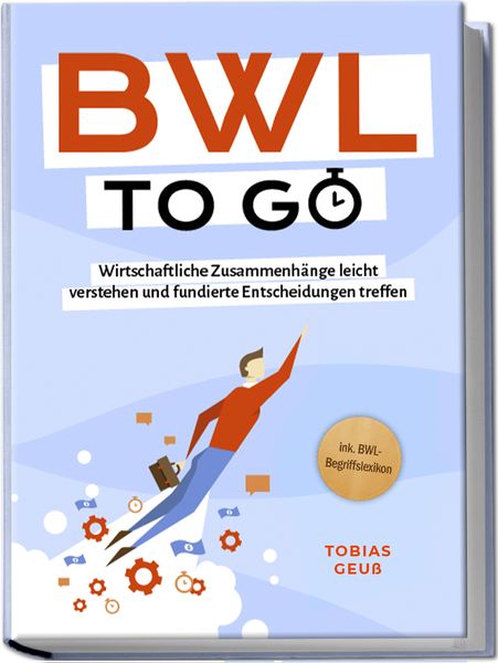 Produktbild: BWL to go - Kompaktes Praxiswissen f&uuml;r Selbstst&auml;ndige & F&uuml;hrungskr&auml;fte: Wirtschaftliche Zusammenh&auml;nge leicht verstehen und fundierte Entscheidungen treffen - inkl. BWL-Begriffslexikon
