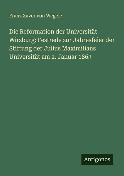 Produktbild: Die Reformation der Universit&auml;t Wirzburg: Festrede zur Jahresfeier der Stiftung der Julius Maximilians Universit&auml;t am 2. Januar 1863