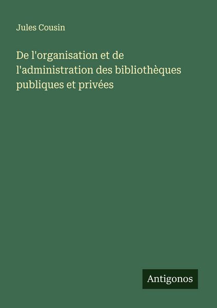 Produktbild: De l'organisation et de l'administration des biblioth&egrave;ques publiques et priv&eacute;es