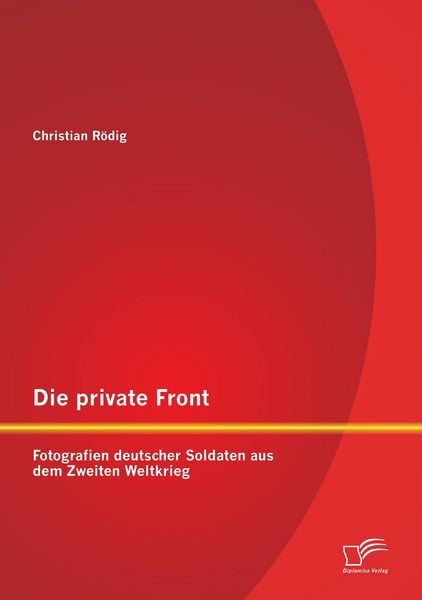 Produktbild: Die private Front: Fotografien deutscher Soldaten aus dem Zweiten Weltkrieg