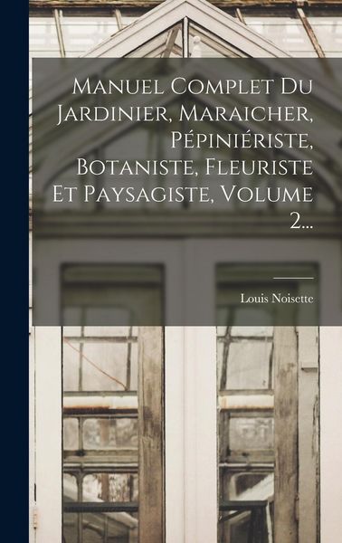 Produktbild: Manuel Complet Du Jardinier, Maraicher, P&eacute;pini&eacute;riste, Botaniste, Fleuriste Et Paysagiste, Volume 2...