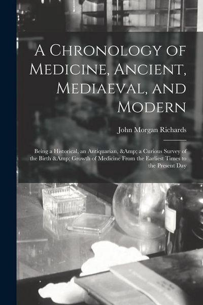 Produktbild: A Chronology of Medicine, Ancient, Mediaeval, and Modern; Being a Historical, an Antiquarian, & a Curious Survey of the Birth & Growth of Medicine Fro