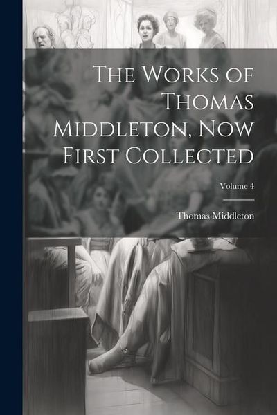 Produktbild: The Works of Thomas Middleton, now First Collected; Volume 4