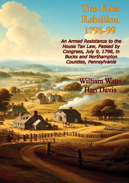 Produktbild: Fries Rebellion 1798-99; An Armed Resistance to the House Tax Law, Passed by Congress, July 9, 1798,