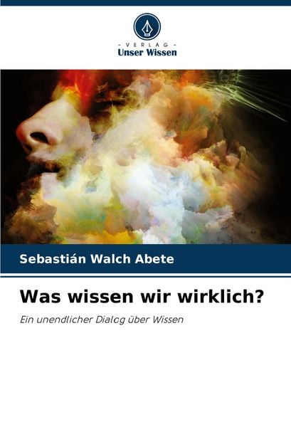 Was wissen wir wirklich?, Taschenbuch von Sebastián Walch Abete, Verlag Unser Wissen, 9786208609931