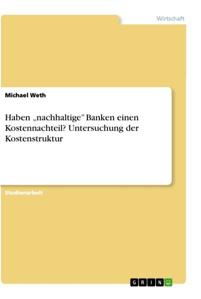Haben 'nachhaltige' Banken einen Kostennachteil? Untersuchung der Kostenstruktur, Taschenbuch von Michael Weth, GRIN, 9783668001534