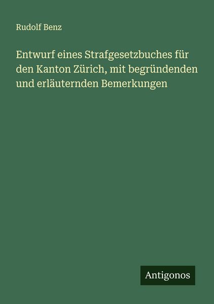 Entwurf eines Strafgesetzbuches für den Kanton Zürich, mit begründenden und erläuternden Bemerkungen, Taschenbuch von Rudolf Benz, Antigonos Verlag,