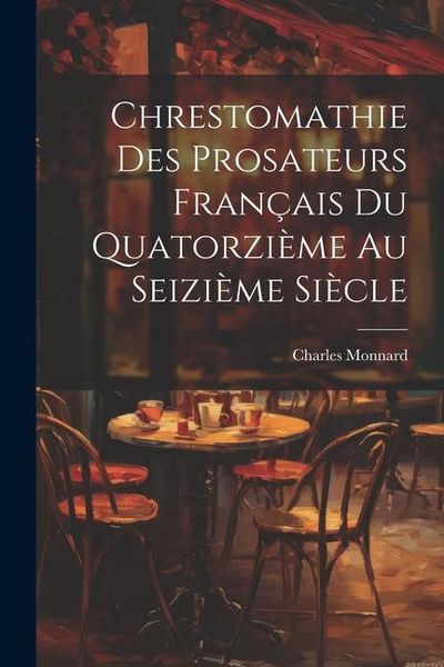 Produktbild: Chrestomathie des Prosateurs Fran&ccedil;ais du Quatorzi&egrave;me au Seizi&egrave;me Si&egrave;cle