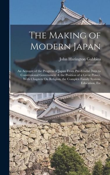 Produktbild: The Making of Modern Japan: An Account of the Progress of Japan From Pre-Feudal Days to Constituional Government & the Position of a Great Power,