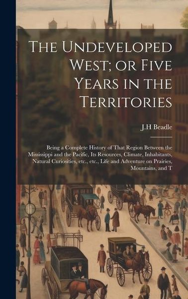 Produktbild: The Undeveloped West; or Five Years in the Territories: Being a Complete History of That Region Between the Mississippi and the Pacific, its Resources