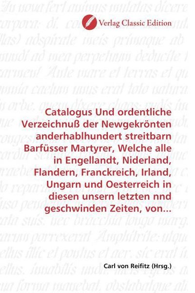 Produktbild: Catalogus Und ordentliche Verzeichnu&szlig; der Newgekr&ouml;nten anderhablhundert streitbarn Barf&uuml;sser Martyrer, Welche alle in Engellandt, Niderland, Flandern,