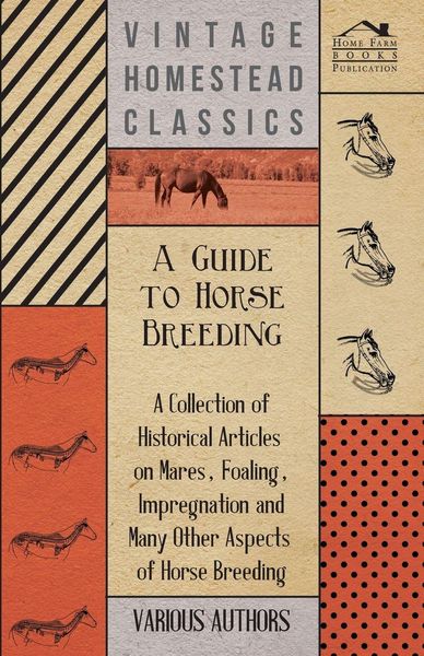 Produktbild: A Guide to Horse Breeding - A Collection of Historical Articles on Mares, Foaling, Impregnation and Many Other Aspects of Horse Breeding