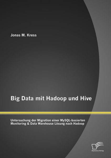 Produktbild: Big Data mit Hadoop und Hive: Untersuchung der Migration einer MySQL-basierten Monitoring & Data Warehouse L&ouml;sung nach Hadoop
