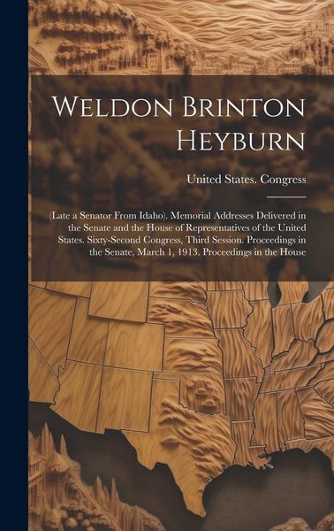 Produktbild: Weldon Brinton Heyburn: (Late a Senator From Idaho). Memorial Addresses Delivered in the Senate and the House of Representatives of the United