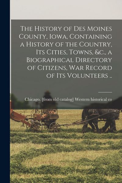Produktbild: The History of Des Moines County, Iowa, Containing a History of the Country, its Cities, Towns, &c., a Biographical Directory of Citizens, war Record