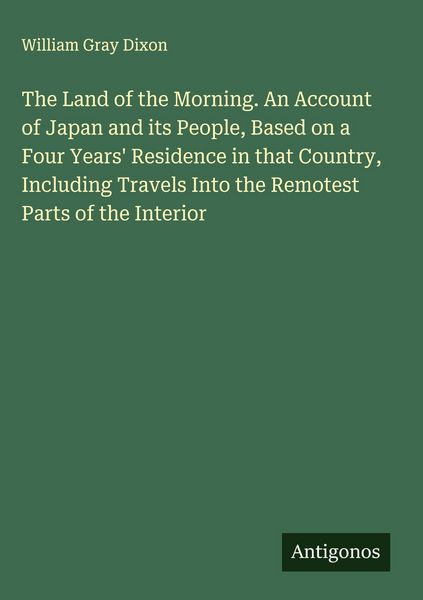 Produktbild: The Land of the Morning. An Account of Japan and its People, Based on a Four Years' Residence in that Country, Including Travels Into the Remotest Par