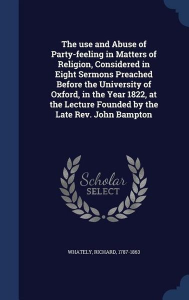 Produktbild: The use and Abuse of Party-feeling in Matters of Religion, Considered in Eight Sermons Preached Before the University of Oxford, in the Year 1822, at