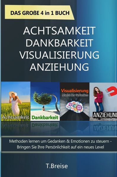 Achtsamkeit | Dankbarkeit | Visualisierung | Anziehung - Das große 4 in 1 Buch: Methoden lernen um Gedanken & Emotionen zu steuern, Taschenbuch von T.