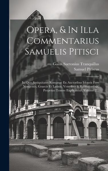 Produktbild: Opera, & In Illa Commentarius Samuelis Pitisci: In Quo Antiquitates Romanae Ex Auctoribus Idoneis Fere Nongentis, Graecis Et Latinis, Veteribus & Rece