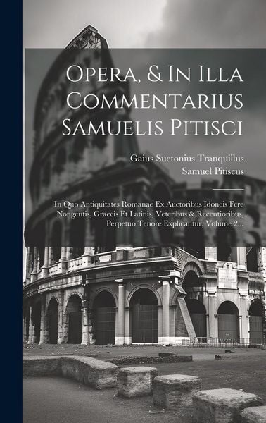 Produktbild: Opera, & In Illa Commentarius Samuelis Pitisci: In Quo Antiquitates Romanae Ex Auctoribus Idoneis Fere Nongentis, Graecis Et Latinis, Veteribus & Rece