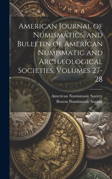 Produktbild: American Journal of Numismatics, and Bulletin of American Numismatic and Arch&aelig;ological Societies, Volumes 27-28