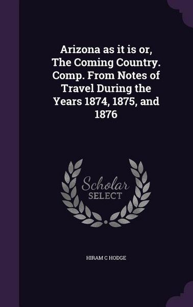 Produktbild: Arizona as it is or, The Coming Country. Comp. From Notes of Travel During the Years 1874, 1875, and 1876