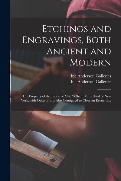 Produktbild: Etchings and Engravings, Both Ancient and Modern: the Property of the Estate of Mrs. William M. Bullard of New York, With Other Prints Also Consigned