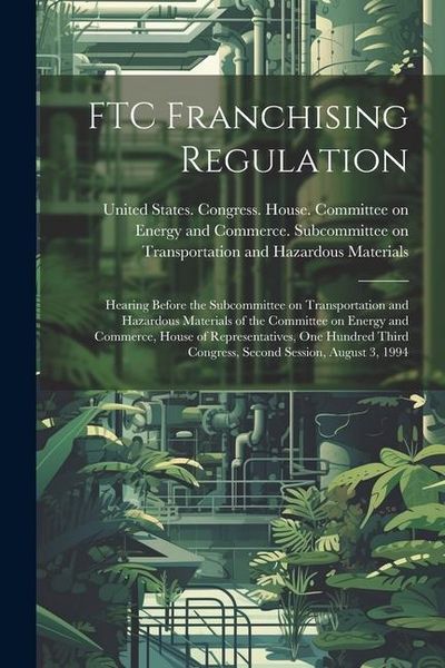 Produktbild: FTC Franchising Regulation: Hearing Before the Subcommittee on Transportation and Hazardous Materials of the Committee on Energy and Commerce, Hou