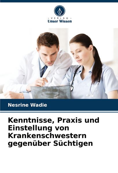 Produktbild: Kenntnisse, Praxis und Einstellung von Krankenschwestern gegen&uuml;ber S&uuml;chtigen