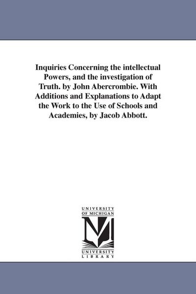 Produktbild: Inquiries Concerning the intellectual Powers, and the investigation of Truth. by John Abercrombie. With Additions and Explanations to Adapt the Work t