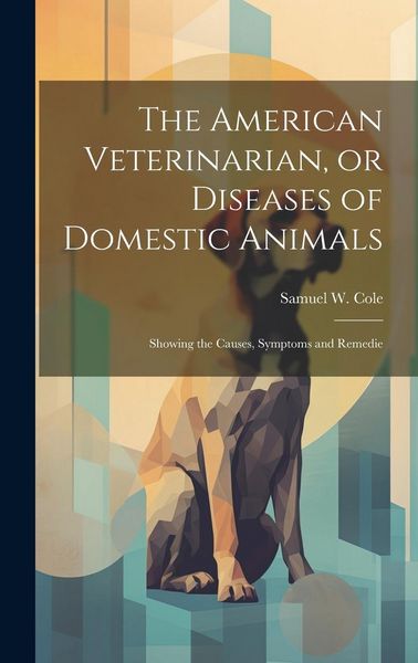 Produktbild: The American Veterinarian, or Diseases of Domestic Animals: Showing the Causes, Symptoms and Remedie