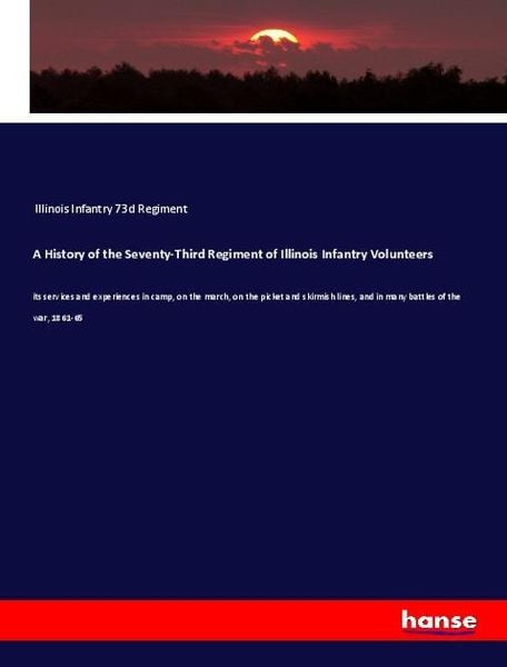 A History of the Seventy-Third Regiment of Illinois Infantry Volunteers, Taschenbuch von Illinois Infantry 73d Regiment, Hansebooks, 9783337921545