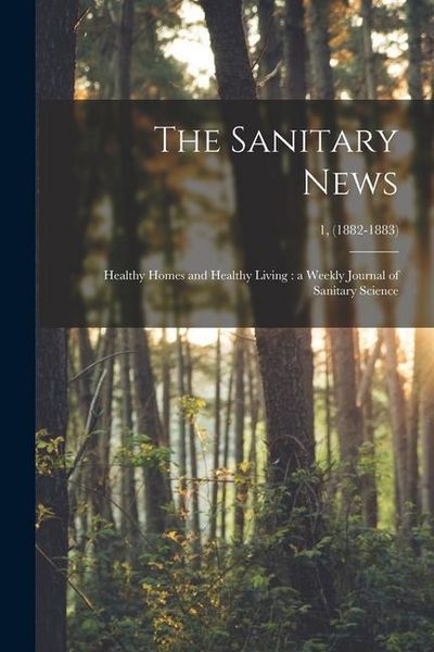Produktbild: The Sanitary News: Healthy Homes and Healthy Living: a Weekly Journal of Sanitary Science; 1, (1882-1883)