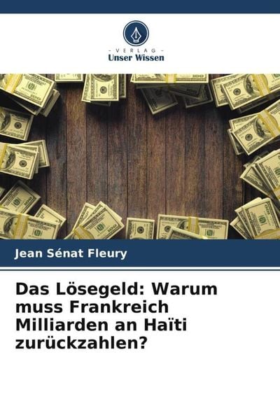 Das Lösegeld: Warum muss Frankreich Milliarden an Haïti zurückzahlen?, Taschenbuch von Jean Sénat Fleury, Verlag Unser Wissen, 9786205698976