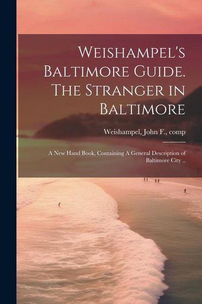 Produktbild: Weishampel's Baltimore Guide. The Stranger in Baltimore: A new Hand Book, Containing A General Description of Baltimore City ..