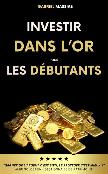Produktbild: Investir dans l'Or pour les D&eacute;butants : Gagner de l'Argent c'est Bien, le Prot&eacute;ger c'est Mieux