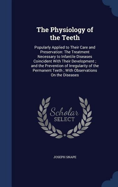 Produktbild: The Physiology of the Teeth: Popularly Applied to Their Care and Preservation: The Treatment Necessary to Infantile Diseases Coincident With Their