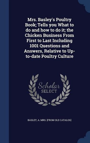 Produktbild: Mrs. Basley's Poultry Book; Tells you What to do and how to do it; the Chicken Business From First to Last Including 1001 Questions and Answers, Relat