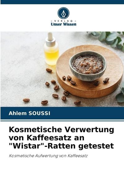 Kosmetische Verwertung von Kaffeesatz an 'Wistar'-Ratten getestet, Taschenbuch von Ahlem Soussi, Verlag Unser Wissen, 9786209145513