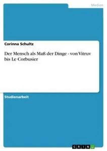 Der Mensch als Maß der Dinge - von Vitruv bis Le Corbusier, Taschenbuch von Corinna Schultz, GRIN, 9783640292134