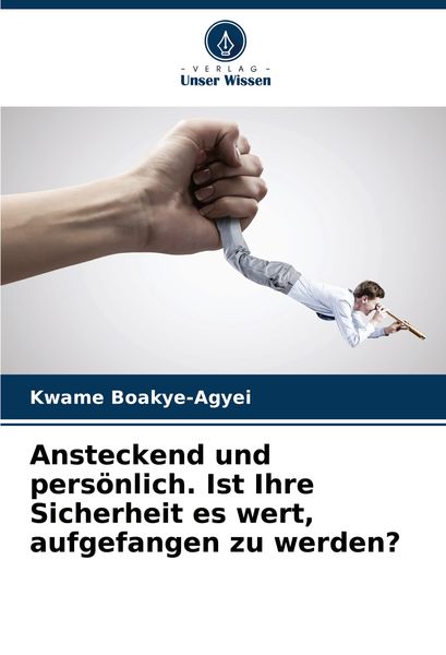 Ansteckend und persönlich. Ist Ihre Sicherheit es wert, aufgefangen zu werden?, Taschenbuch von Kwame Boakye-Agyei, Verlag Unser Wissen, 9786207784578